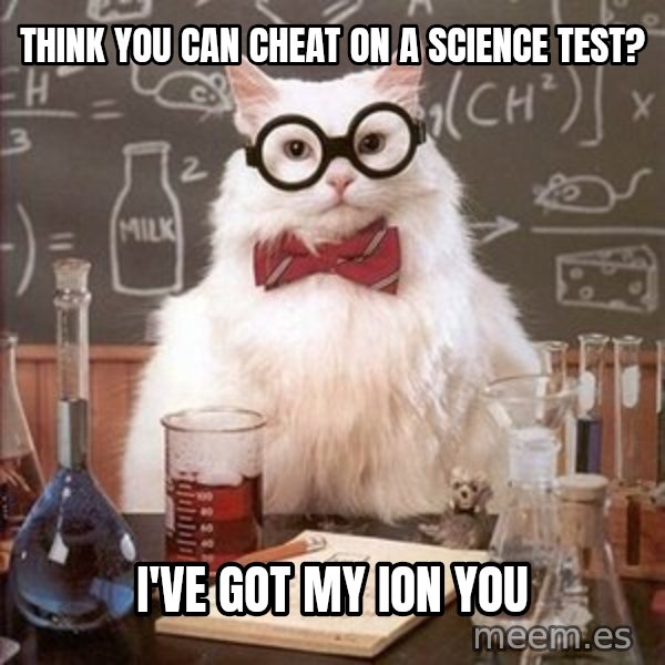 Chemistry Cat meme: Think you can cheat on a science test? / i've got my ion you