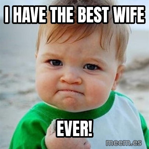 Victory Baby meme: I have the best Wife / EVER!