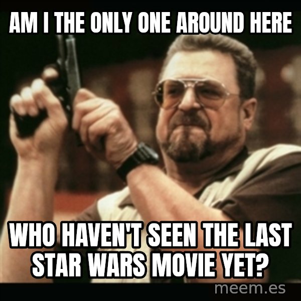 am i the only one around here meme: am i the only one around here / who haven't seen the last star wars movie yet?