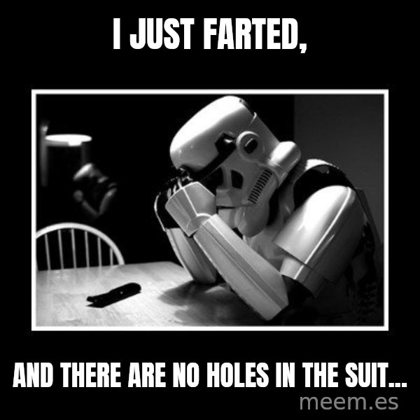 Sad Trooper meme: I just farted, / and there are no holes in the suit...