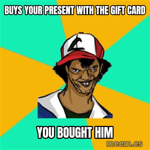 Ash Pedreiro meme: BUYS YOUR PRESENT WITH THE GIFT CARD / YOU BOUGHT HIM