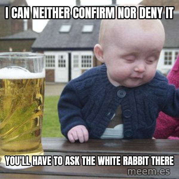 drunk baby 1 meme: I can neither confirm nor deny it / you'll have to ask the white rabbit there