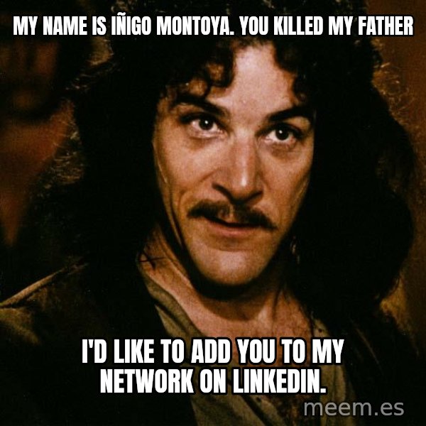Inigo Montoya meme: my name is Iñigo Montoya. You killed my father / I'd like to add you to my network on LinkedIn.
