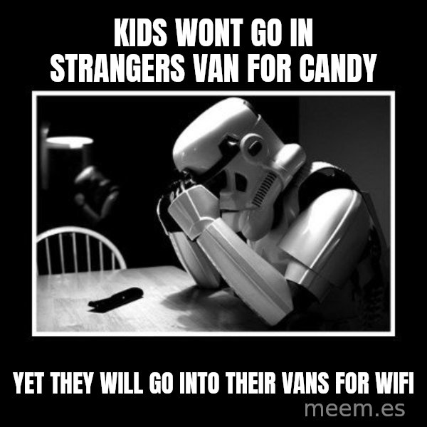 Sad Trooper meme: Kids wont go in strangers van for candy / Yet they will go into their vans for wifi