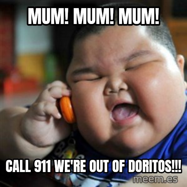 fat chinese kid meme: mum! mum! mum! / call 911 we're out of doritos!!!
