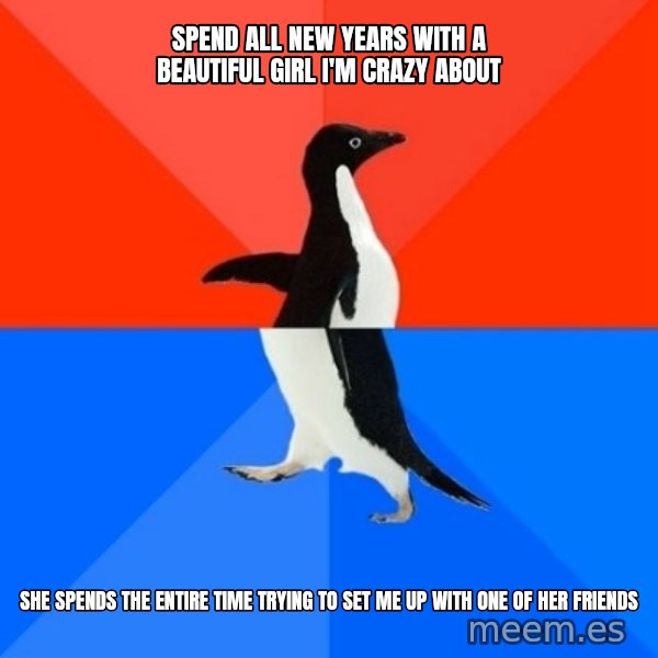 Socially Awesome Awkward Penguin meme: Spend all new years with a beautiful girl i'm crazy about / she spends the entire time trying to set me up with one of her friends