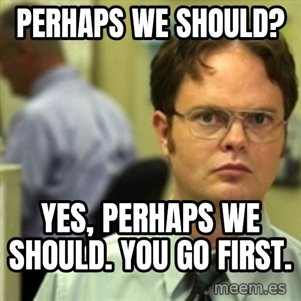 Dwight Schrute meme: Perhaps we should? / Yes, perhaps we should.  You go first.