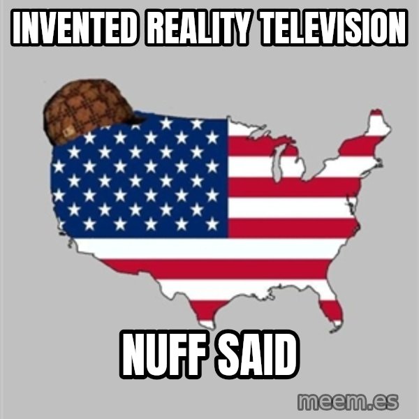 Scumbag America2 meme: Invented reality television / Nuff said