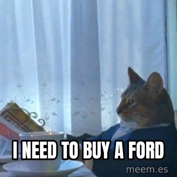 newspaper cat realization meme: I need to buy a Ford