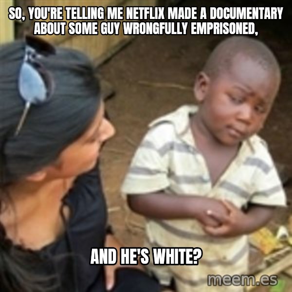 Skeptical african kid  meme: So, you're telling me Netflix made a documentary about some guy wrongfully emprisoned, / AND HE'S WHITE?