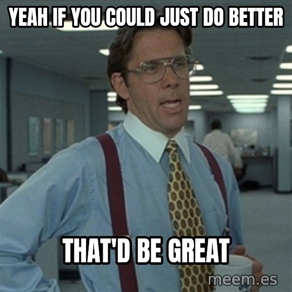 Bill Lumbergh meme: yeah if you could just do better / that'd be great