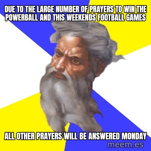 God meme: Due to the large number of prayers to win the Powerball and this weekends football games / all other prayers will be answered Monday