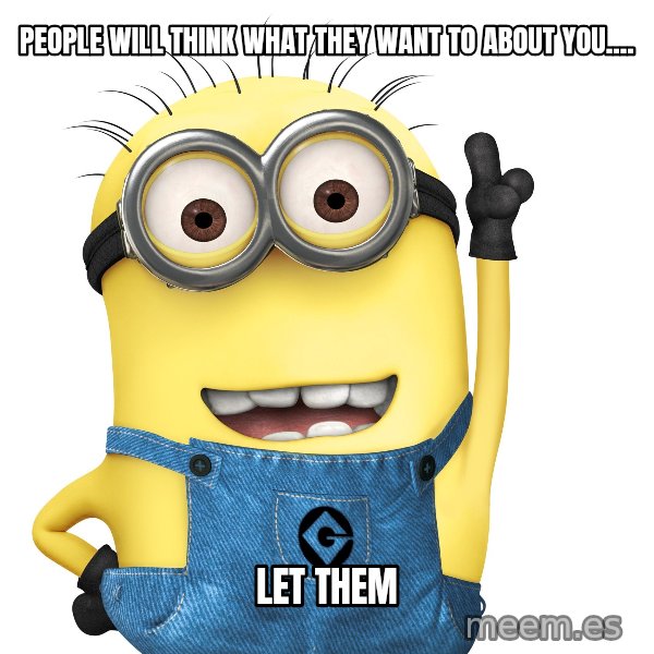 Despicable Me Minion meme: people will think what they want to about you.... / Let them