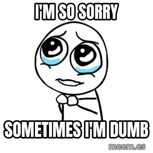 pleaseguy  meme: I'M SO SORRY / SOMETIMES I'M DUMB