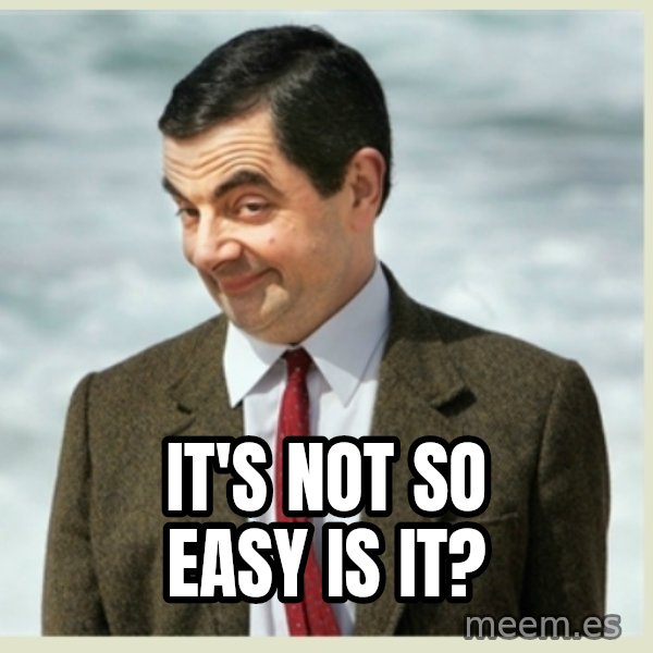 MR bean meme: It's not so easy is it?