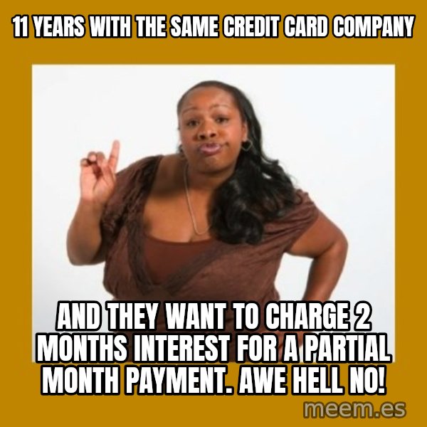 Angry Black Woman meme: 11 Years with the same credit card company / And they want to charge 2 months interest for a partial month payment. Awe Hell no!