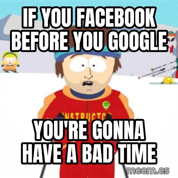 SouthPark Bad Time meme meme: If you facebook before you google / You're gonna have a bad time