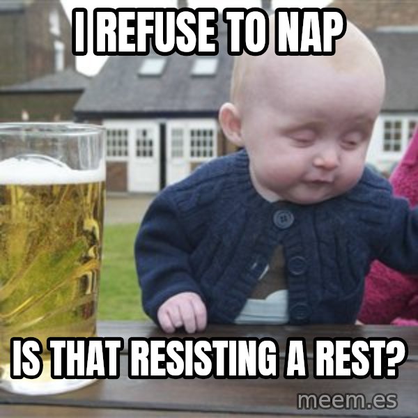 drunk baby 1 meme: I refuse to nap / is that resisting a rest?