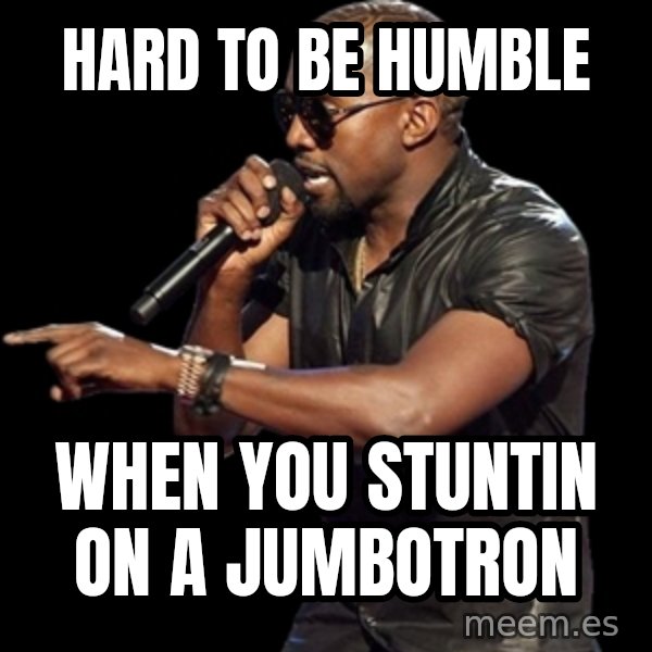Kanye West meme: hard to be humble / when you stuntin on a jumbotron
