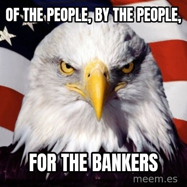 American Pride Eagle meme: OF THE PEOPLE, BY THE PEOPLE, / FOR THE BANKERS