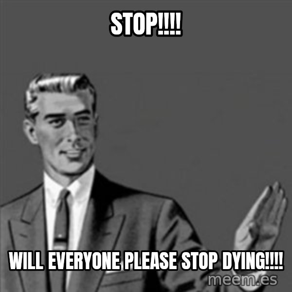 Correction Guy meme: STOP!!!! / Will everyone please stop dying!!!!