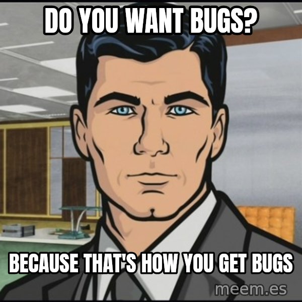 Archer meme: Do you want bugs? / Because that's how you get bugs