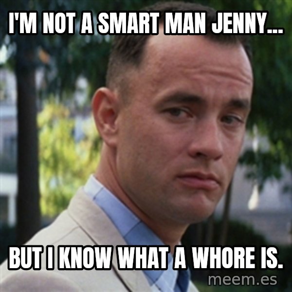 forrest gump meme: I'm not a smart man Jenny... / but I know what a whore is.
