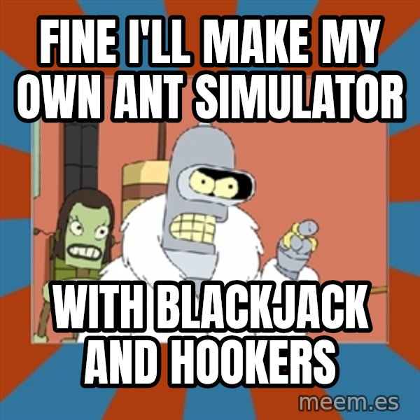 bender blackjack and hookers meme: FINE I'LL MAKE MY OWN ANT SIMULATOR / WITH BLACKJACK AND HOOKERS