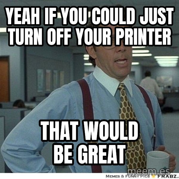 Yeah If You Could Just meme: Yeah if you could just turn off your printer / That would be great