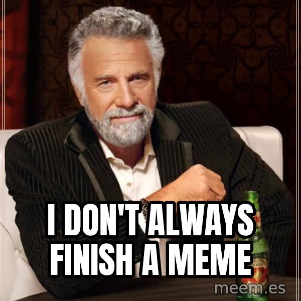 The Most Interesting Man In The World meme: I don't always finish a meme