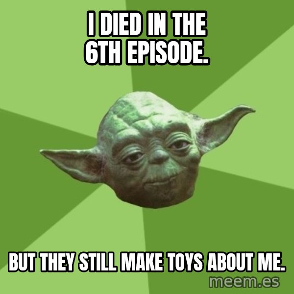 Advice Yoda Gives meme: I died in the 6th episode. / But they still make toys about me.