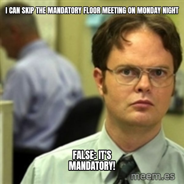 Dwight Schrute meme: I can skip the mandatory floor meeting on Monday night / false: It's Mandatory!