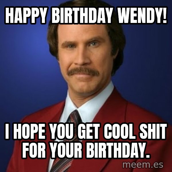Anchorman Birthday meme: Happy Birthday Wendy! / I hope you get cool shit for your birthday.