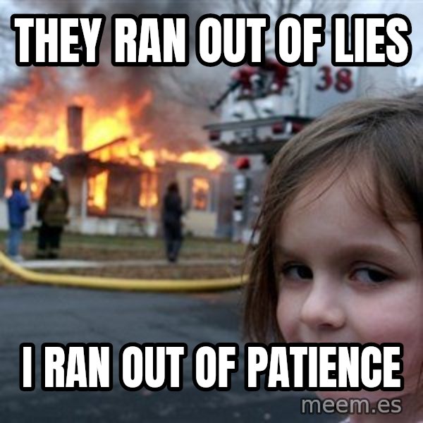 Disaster Girl meme: they ran out of lies / i ran out of patience