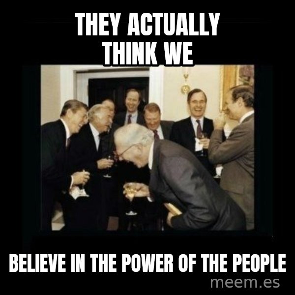Rich Men Laughing meme: they actually think we / believe in the power of the people