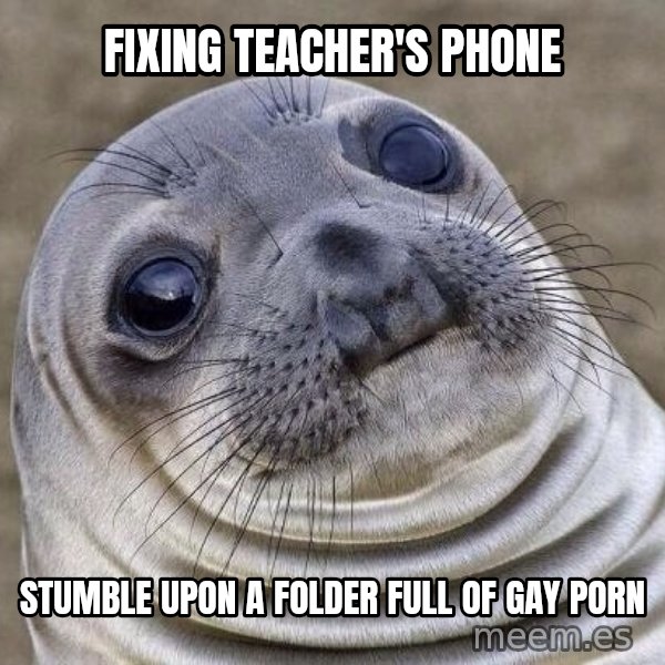 Awkward Seal meme: fixing teacher's phone / stumble upon a folder full of gay porn