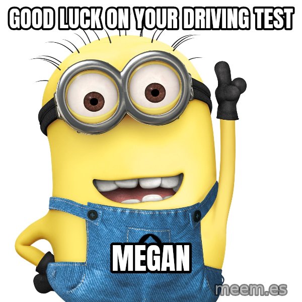 Despicable Me Minion meme: good luck on your driving test / megan