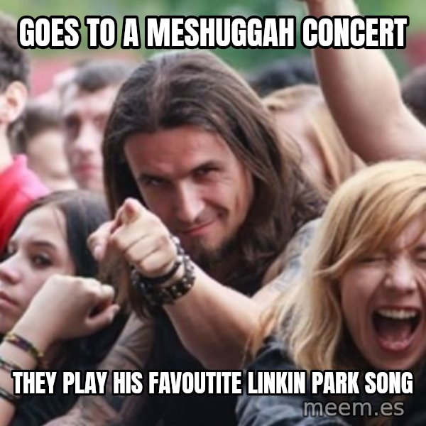 Ridiculously Photogenic Metalhead meme: GOES TO A MESHUGGAH CONCERT / THEY PLAY HIS FAVOUTITE LINKIN PARK SONG