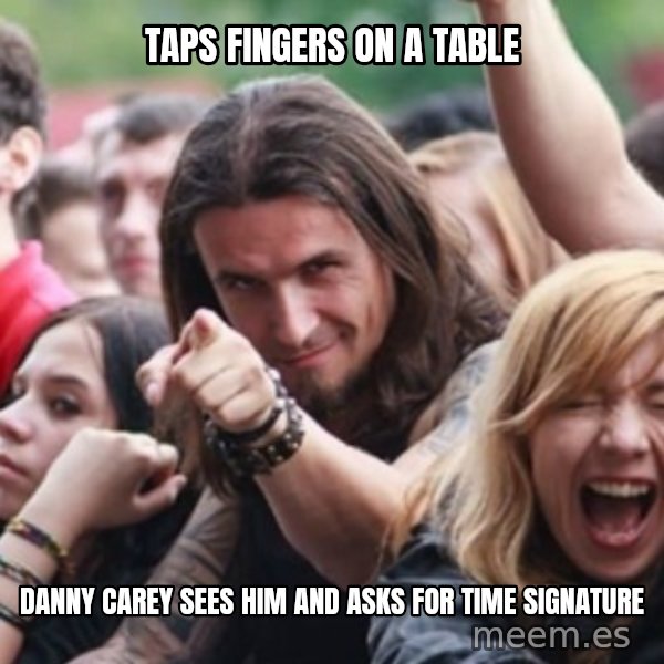 Ridiculously Photogenic Metalhead meme: TAPS FINGERS ON A TABLE / DANNY CAREY SEES HIM AND ASKS FOR TIME SIGNATURE