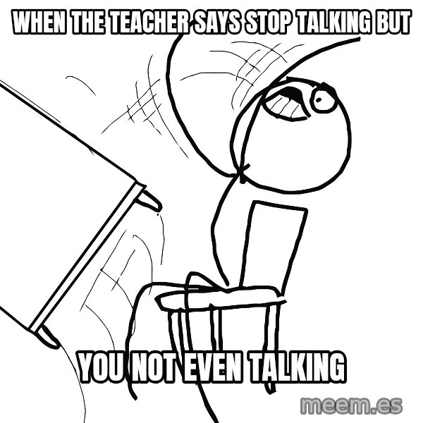 Desk Flip Rage Guy meme: when the teacher says stop talking but / you not even talking