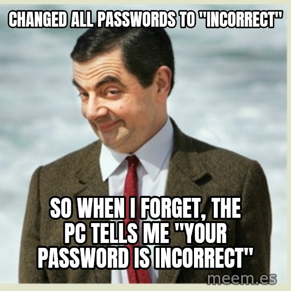 MR bean meme: Changed all passwords to "incorrect" / So when I forget, the PC tells me "your password is incorrect"