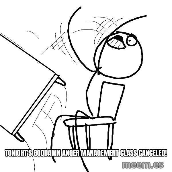 Desk Flip Rage Guy meme: Tonight's goddamn anger management class canceled!