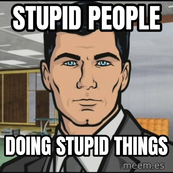 Archer meme: Stupid People / doing stupid things