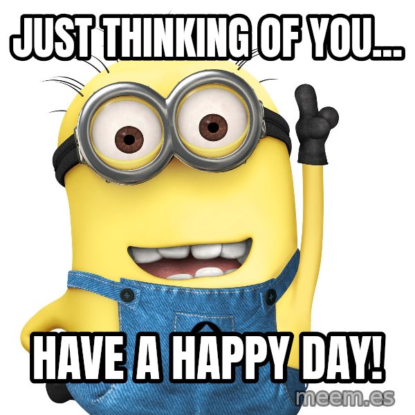 Despicable Me Minion meme: Just thinking of you... / Have a happy day!