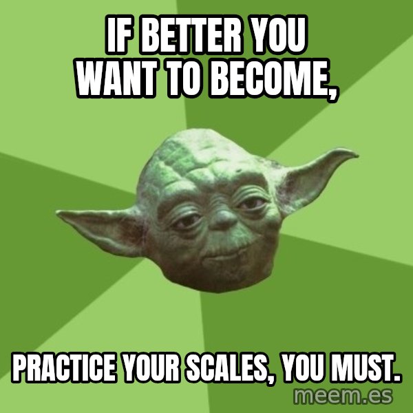 Advice Yoda Gives meme: If better you want to become, / practice your scales, you must.