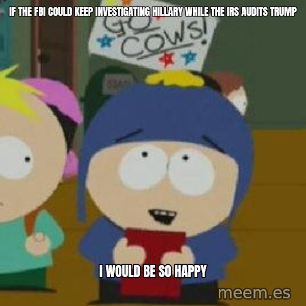 Craig would be so happy meme: If the fbi could keep investigating hillary while the irs audits trump / I would be so happy