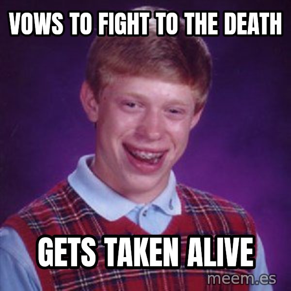 Bad Luck Brian meme: VOWS TO FIGHT TO THE DEATH / GETS TAKEN ALIVE