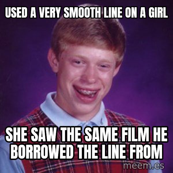 Bad Luck Brian meme: used a very smooth line on a girl / she saw the same film he borrowed the line from