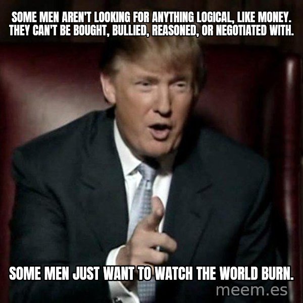 Donald Trump meme: some men aren't looking for anything logical, like money. They can't be bought, bullied, reasoned, or negotiated with. / Some men just want to watch the world burn.