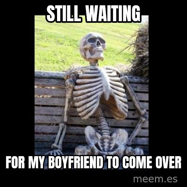 Still Waiting meme: still waiting / For my boyfriend to come over